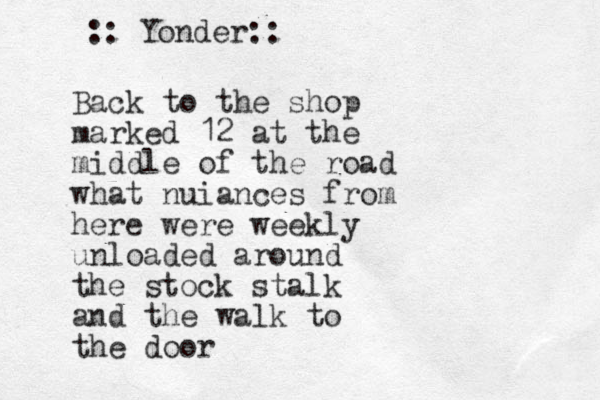 Back to the shop marked 12 at the middle of the road what nuiances from here wer e weekly unloaded around the stock stalk and the walk to the door :: Yonder:: 