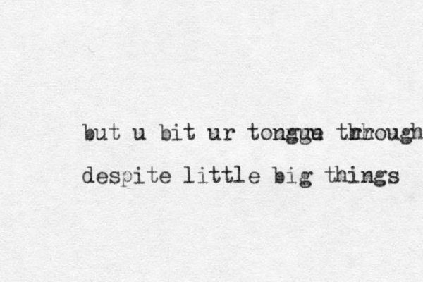 but u bit ur toungu ngue trhough hr despite little big things 