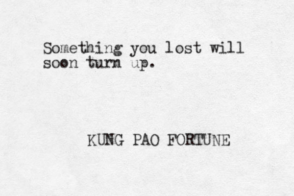 Something you lost will soon turn up. KUNG PAO FORTUNE