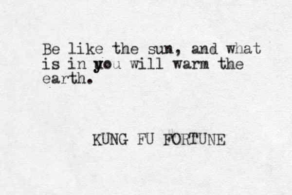 Be like the sun, and what is in uo y y u will warm the earth. KUNG FU FORTUNE
