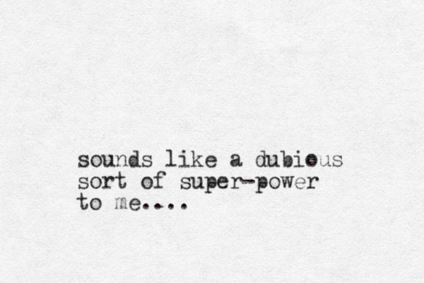 sounds like a dubious sort of super-power to me....