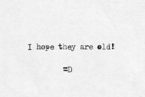 I hope they are old! =D
