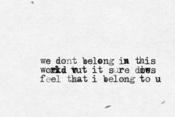 we dont belong in this workd ld vut b it sure die ows feel that i belong to u 