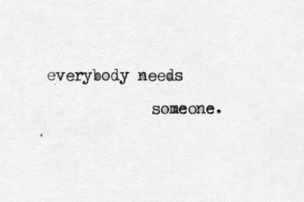 everybody needs someone.
