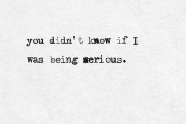 you didn't know if I was being serious.