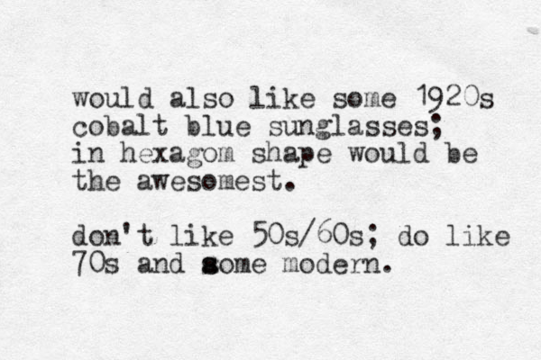 would also like some 1920s cobalt blue sunglasses; in hexagom shape would be the awes omest. don't like 50s/60s; do like 70s and aome s s modern. 