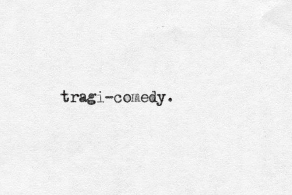 tragi-comedy.