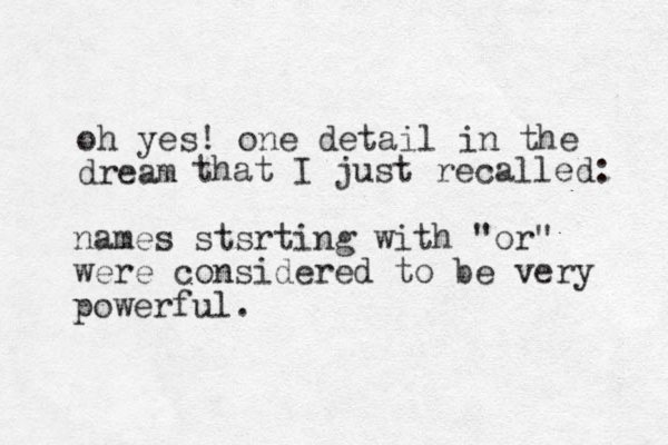 oh yes! one detail in the dream that I just recalled: names stsrting with "or" were considered to be very powerful.