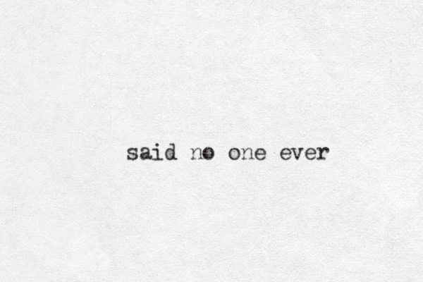 said no one ever
