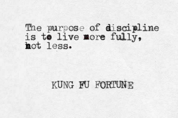 The purpose of s d discipline is to live more fully, b n not less. KUNG FU FORTUNE