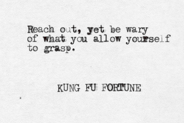Reach out, yet be wary of what you allow yourself to grasp. KUNG FU FORTUNE
