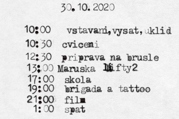 30.10.2020 10:00 vstavani 10:30 cviceni 12:30 priprava na brusle ,vysat,uklid 13; :00 Maruska h lifty l l l i i i 2 17:00 skola 19:00 brigada a tattoo 21:00 film 1:00 spat