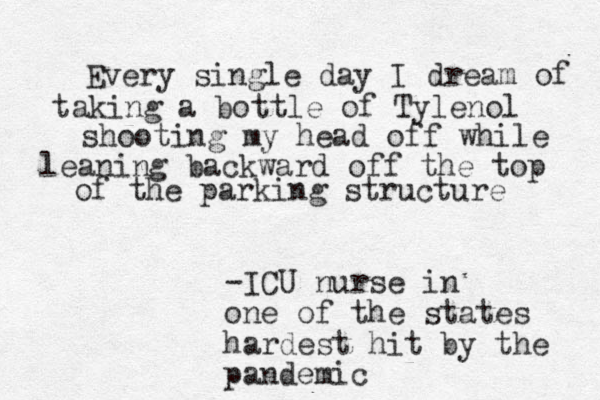 Every single day I dream of taking a bottle of Tylenol shooting my head off while leaning backward off the top of the parking structure -ICU nurse in one of the states hardest hit by the pandemic