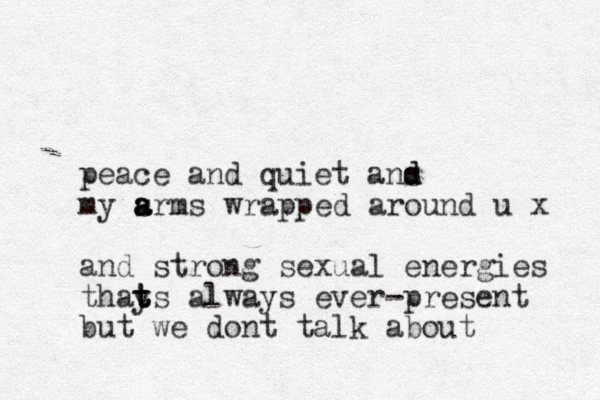 peace and quiet ans d d my srms a a a wrapped around u x and strong sexual energies thay t t ts always ever-present but we dont talk about