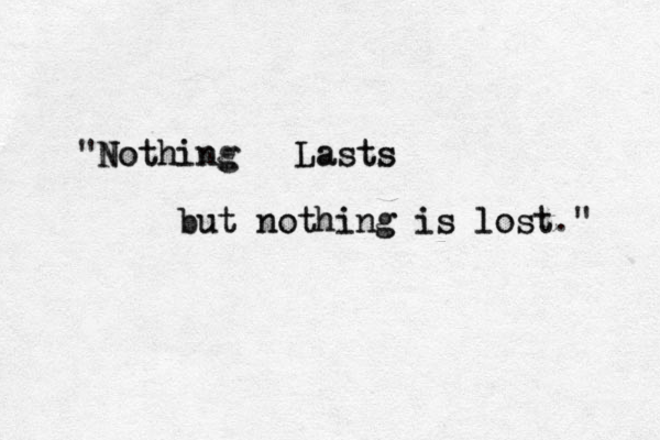 "N Nothing Nothing Lasts Lasts but nothing is lost but nothing is lost." 