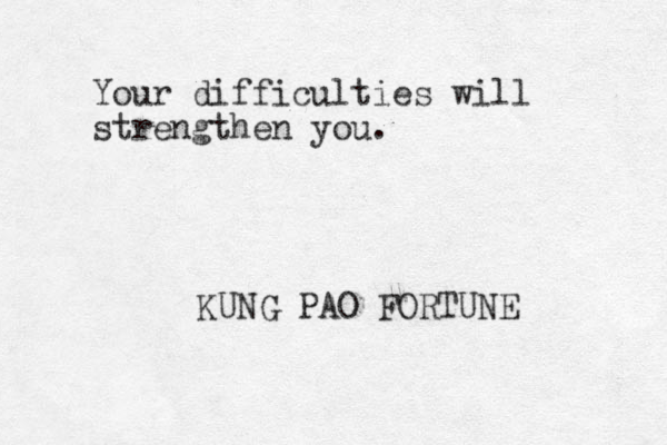 Your difficulties will strengthen you. KUNG PAO FORTUNE