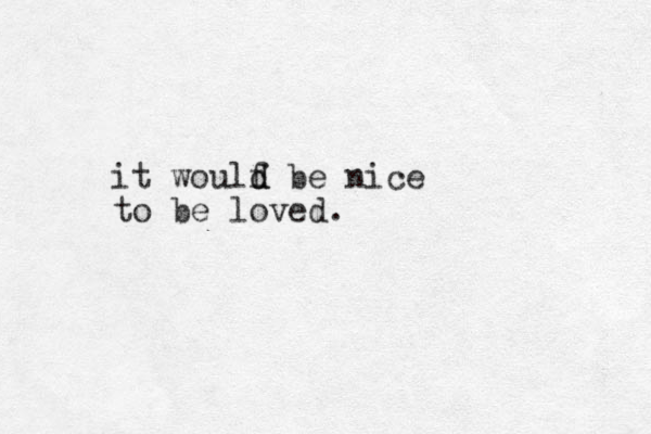 it woulf d d be nice to be loved. 