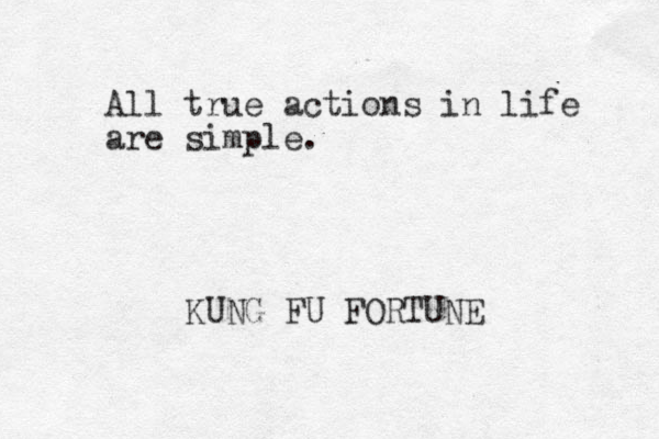 All true actions in life are simple. KUNG FU FORTUNE