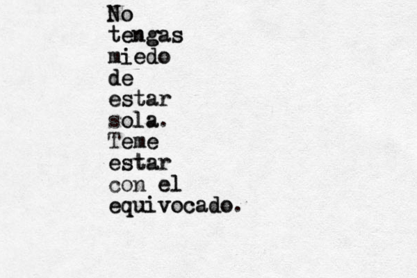 No No tengas tengas e g miedo miedo de de estar estar sola ola. Teme eme estar estar con el el equivocado. equivocado