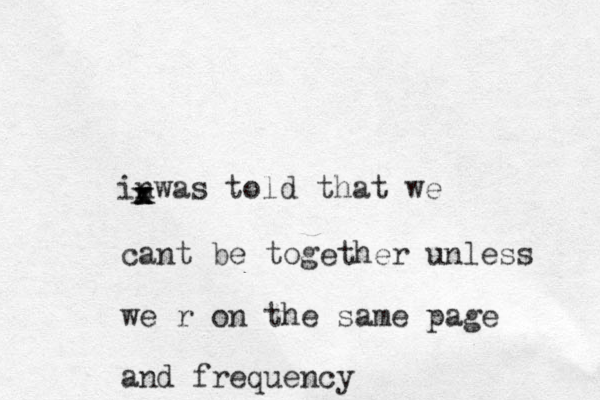 inwas told that we xxxxcant be together unless we r on the same page and frequency 