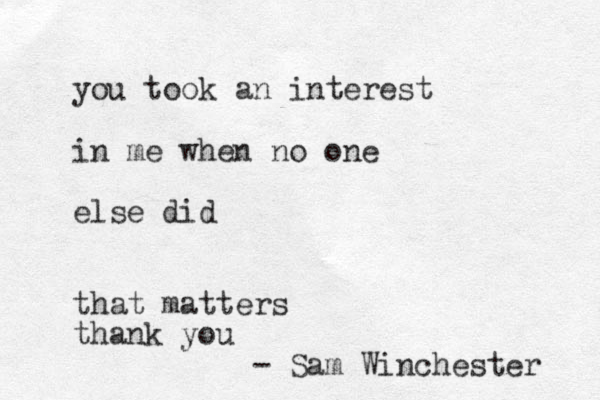 you took an interest in me when no one else did that matters thank you Sam Winchester - 