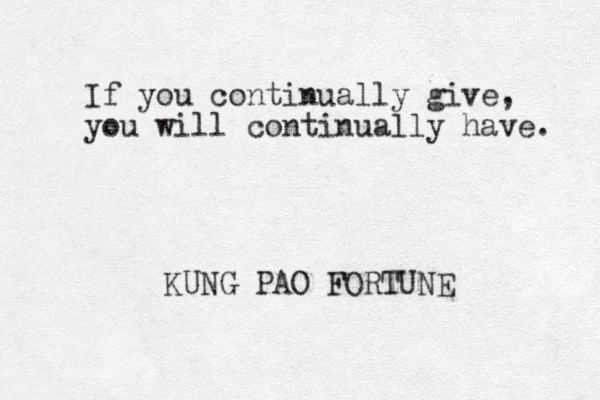 If you continually give, you will continually have. KUNG PAO FORTUNE 