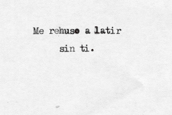 Me rehuso a latir sin ti .