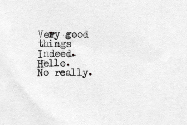 Very good things Indeed. Hello. No really.