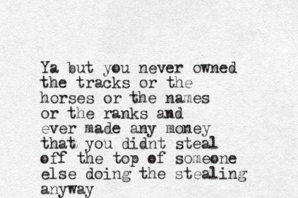 Ya but you never owned the tracks or the horses or the names or the ranks and ever made any money that you didnt steal off the top of someone else doing the stealing anyway