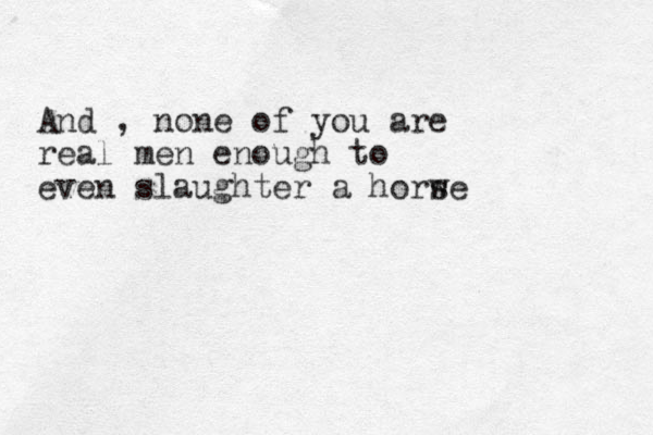 And , none of you are real men enough to even slaughter a horw se 