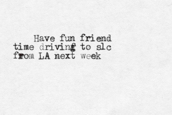 Have fun friend time drivinf g to slc from LA next week 