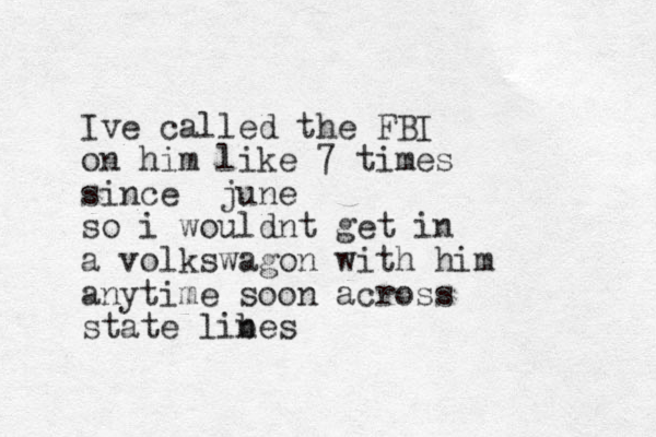 Ive called the FBI on him like 7 times since june so i wouldnt get in a volkswagon with him anytime soon across state libes n