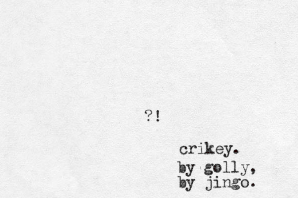 ?! crikey. by golly, by jingo. 