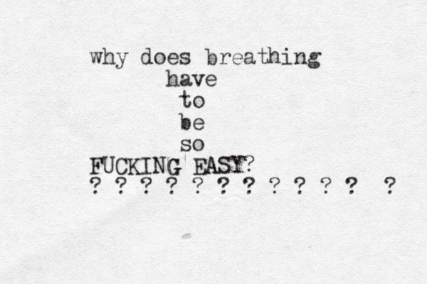 why does breathing have to be so FUCKING EASY A G ? ? ? ? ? ? ? ? ? ? ? ? ? 
