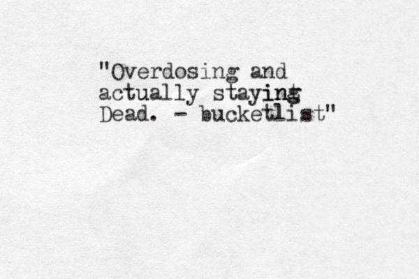 "Overdosing and actu ually staying int ng Dead . - bucketlist" 