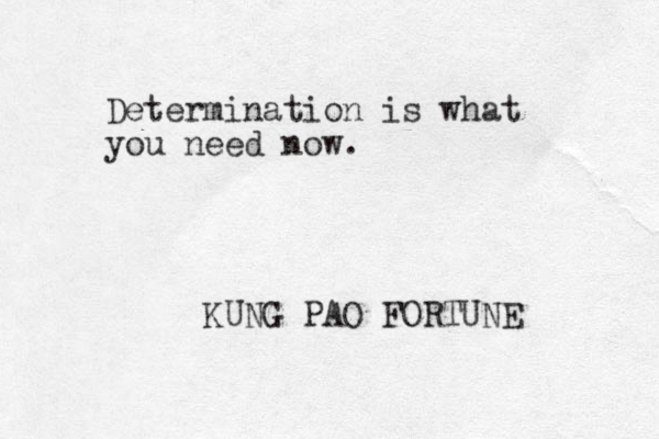 Determination is what you need now. KUNG PAO FORTUNE 