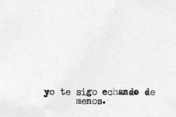 yo te sigo echando de menos. 