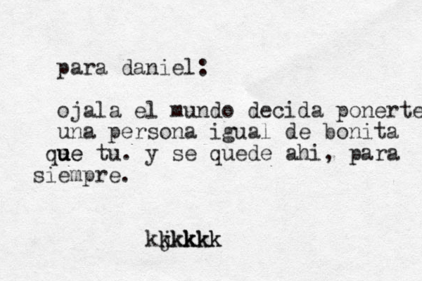 para daniel: ojala el mundo decida ponerte una persona igual de bonita e qu u u ue e tu . y se quede ahi, para e si mpre. j kkk kkkkkk kkk
