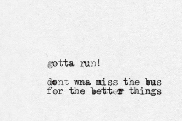 gotta run! dont wna miss the bus for the better things 