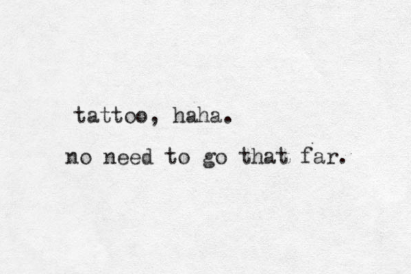 tattoo, haha. no need to go that far. 