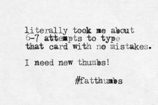 literally took me about 6-7 attempts to type that card with no mistakes. I need new thumbs! #fatthumbs 