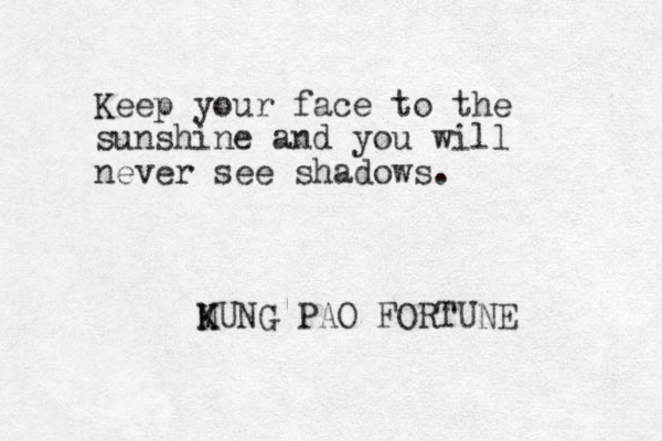 Keep your face to the sunshine and you will never see shadows. MUNG K K PAO FORTUNE