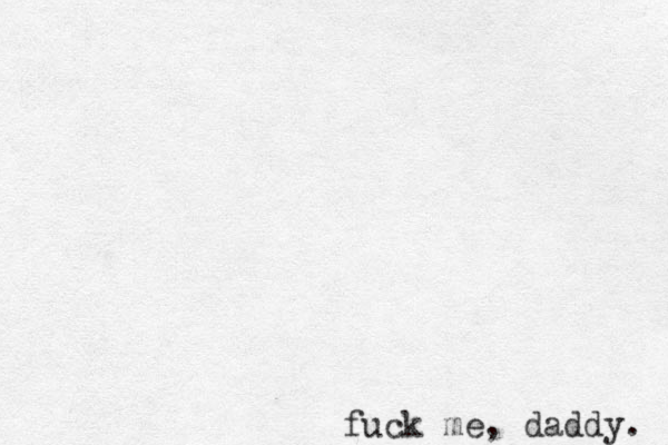 fuck me, daddy. 