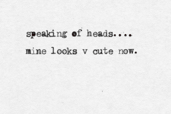 speaking of heads.... mine looks v cute now. 