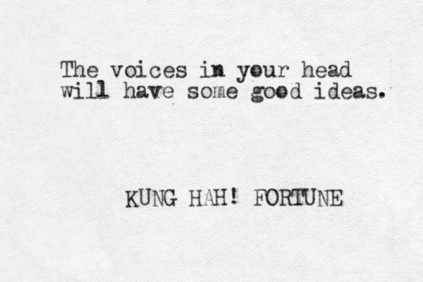 The voices in your head will have some good ideas. KUNG HAH! FORTUNE 