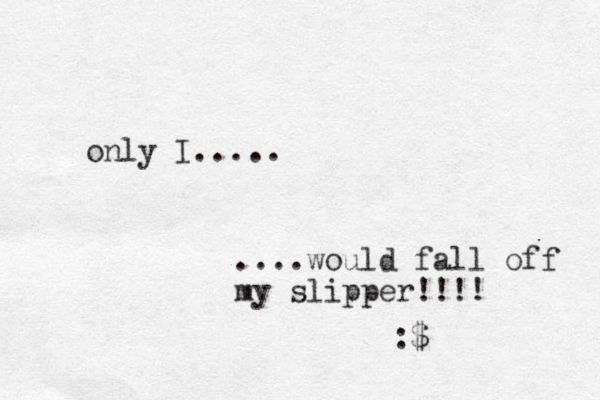 only I..... ....would fall off my slipper!!!! :$ 
