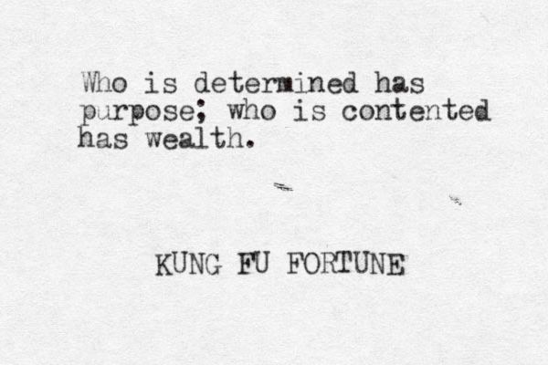 Who is determined has purpose; who is contented has wealth. KUNG FU FORTUNE