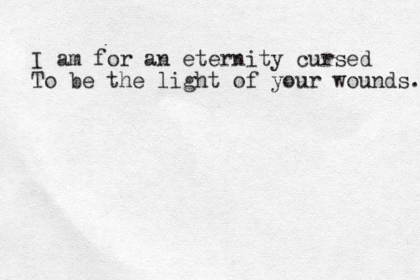 I am for an eternity cursed To be the light of your wounds. 