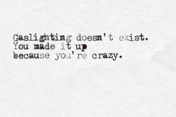 Gaslighting doesn't exist. You made it up because you're crazy. 