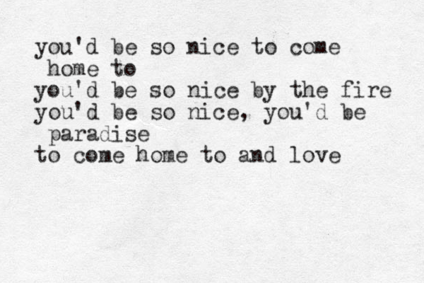 you'd be so nice to come home to you'd be so nice by the fire you'd be so nice, you'd be paradise to come home to and love